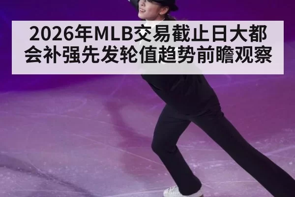 2026年MLB交易截止日大都会补强先发轮值趋势前瞻观察